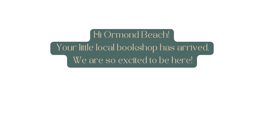 Hi Ormond Beach Your little local bookshop has arrived We are so excited to be here