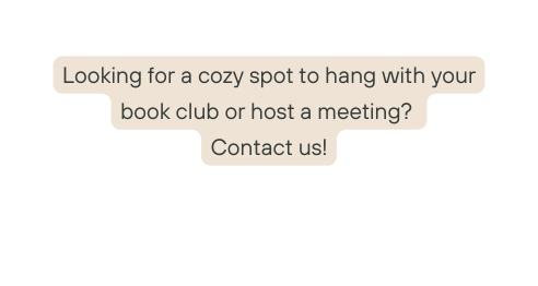 Looking for a cozy spot to hang with your book club or host a meeting Contact us